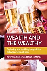 Wealth and the Wealthy : Exploring and Tackling Inequalities Between Rich and Poor (Paperback)