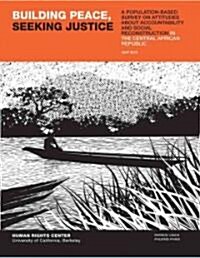 Building Peace, Seeking Justice: A Population-Based Survey on Attitudes about Accountability and Social Reconstruction in the Central African Republic (Paperback, New)