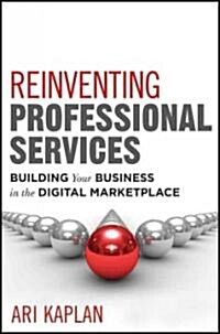 Reinventing Professional Services: Building Your Business in the Digital Marketplace (Hardcover)