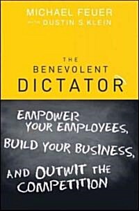 The Benevolent Dictator: Empower Your Employees, Build Your Business, and Outwit the Competition (Hardcover)