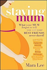 Staying Mum: What Your Mum Forget to Tell You and Your Best Friends Never Dared! (Paperback)