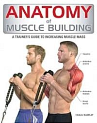 Anatomy of Muscle Building: A Trainers Guide to Increasing Muscle Mass (Paperback)