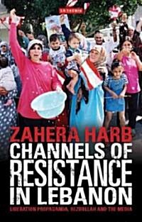 Channels of Resistance in Lebanon : Liberation Propaganda, Hezbollah and the Media (Paperback)
