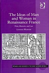 The Ideas of Man and Woman in Renaissance France : Print, Rhetoric, and Law (Hardcover)