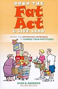 Drop the Fat Act & Live Lean: Using the Opposites Approach to Change Your Fattitudes (Paperback)