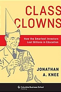 Class Clowns: How the Smartest Investors Lost Billions in Education (Hardcover)