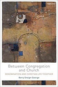 Between Congregation and Church : Denomination and Christian Life Together (Hardcover)