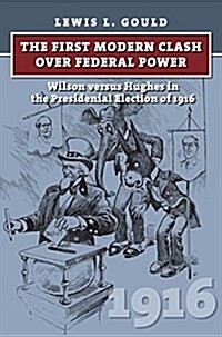 The First Modern Clash Over Federal Power: Wilson Versus Hughes in the Presidential Election of 1916 (Hardcover)