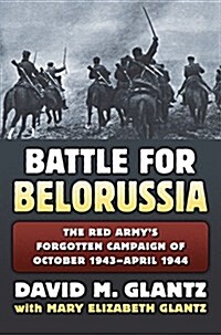 Battle for Belorussia: The Red Armys Forgotten Campaign of October 1943 - April 1944 (Hardcover)