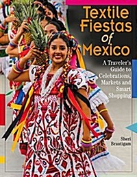 Textile Fiestas of Mexico: A Travelers Guide to Celebrations, Markets, and Smart Shopping (Paperback)