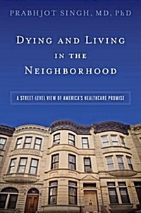 Dying and Living in the Neighborhood: A Street-Level View of Americas Healthcare Promise (Hardcover)