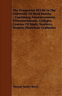 The Prospectus of Life in the University of Hard Knocks - Containing Announcements, Pronouncements, Colleges, Courses of Study, Teachers, Honors, Illu (Paperback)