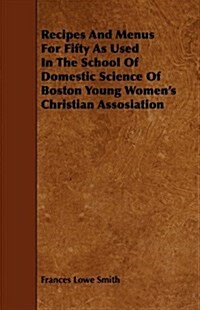 Recipes and Menus for Fifty As Used in the School of Domestic Science of Boston Young Womens Christian Assosiation (Paperback)