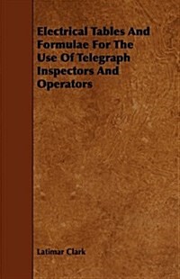 Electrical Tables and Formulae for the Use of Telegraph Inspectors and Operators (Paperback)