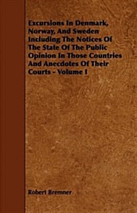 Excursions in Denmark, Norway, and Sweden Including the Notices of the State of the Public Opinion in Those Countries and Anecdotes of Their Courts - (Paperback)