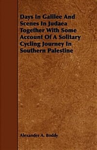 Days in Galilee and Scenes in Judaea Together With Some Account of a Solitary Cycling Journey in Southern Palestine (Paperback)