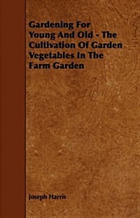 Gardening for Young and Old - the Cultivation of Garden Vegetables in the Farm Garden (Paperback)
