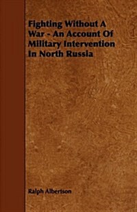 Fighting Without a War - an Account of Military Intervention in North Russia (Paperback)