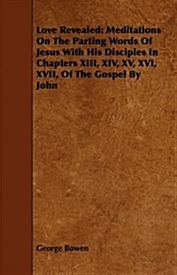 Love Revealed: Meditations on the Parting Words of Jesus with His Disciples in Chapters XIII, XIV, XV, XVI, XVII, of the Gospel by Jo (Paperback)