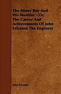 The Miner Boy and His Monitor - Or, the Career and Achievements of John Ericsson the Engineer (Paperback)