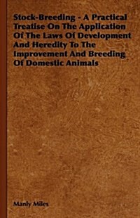 Stock-Breeding - A Practical Treatise on the Application of the Laws of Development and Heredity to the Improvement and Breeding of Domestic Animals (Hardcover)