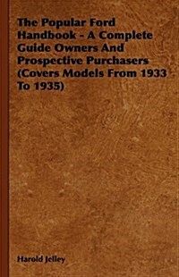 The Popular Ford Handbook - A Complete Guide Owners and Prospective Purchasers (Covers Models from 1933 to 1935) (Hardcover)