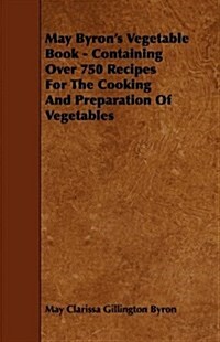 May Byrons Vegetable Book - Containing Over 750 Recipes for the Cooking and Preparation of Vegetables (Hardcover)