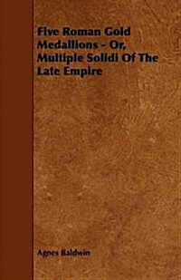 Five Roman Gold Medallions - Or, Multiple Solidi of the Late Empire (Paperback)