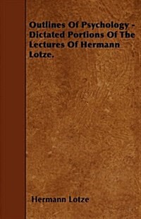 Outlines of Psychology - Dictated Portions of the Lectures of Hermann Lotze. (Paperback)