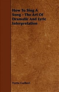 How to Sing a Song - the Art of Dramatic and Lyric Interpretation (Paperback)