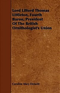 Lord Lilford Thomas Littleton, Fourth Baron, President of the British Ornithologists Union (Paperback)