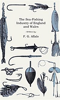 The Sea-Fishing Industry of England and Wales - A Popular Account of the Sea Fisheries and Fishing Ports of Those Countries (Hardcover)