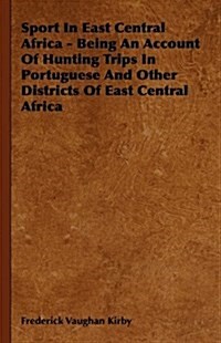 Sport in East Central Africa - Being an Account of Hunting Trips in Portuguese and Other Districts of East Central Africa (Hardcover)