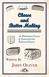Cheese and Butter Making - An Elementary Course of Instruction for Technical Classes (Paperback)