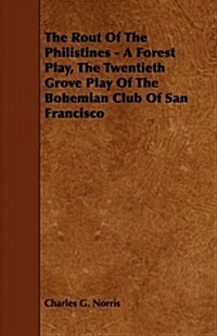 The Rout of the Philistines - A Forest Play, the Twentieth Grove Play of the Bohemian Club of San Francisco (Paperback)