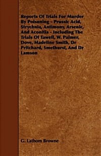 Reports of Trials for Murder by Poisoning - Prussic Acid, Strychnia, Antimony, Arsenic, and Aconitia - Including the Trials of Tawell, W. Palmer, Dove (Paperback)