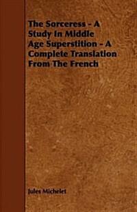 The Sorceress - a Study in Middle Age Superstition - a Complete Translation from the French (Paperback)
