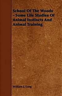 School of the Woods - Some Life Studies of Animal Instincts and Animal Training (Paperback)