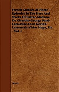 French Authors at Home - Episodes in the Lives and Works of Balzac-Madame de Girardin-George Sand-Lamartine-Leon Gozlan-Lamennais-Vistor Hugo, Etc. - (Paperback)