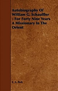 Autobiography of William G. Schauffler - For Forty Nine Years a Missionary in the Orient (Paperback)