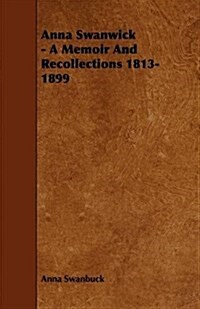 Anna Swanwick - A Memoir and Recollections 1813-1899 (Paperback)