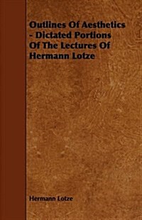 Outlines of Aesthetics - Dictated Portions of the Lectures of Hermann Lotze (Paperback)