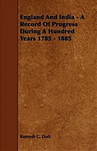 England and India - A Record of Progress During a Hundred Years 1785 - 1885 (Paperback)