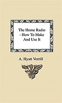 The Home Radio - How to Make and Use It (Hardcover)