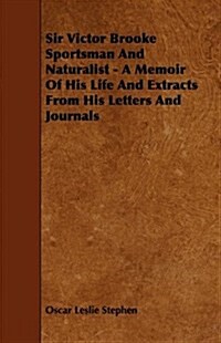 Sir Victor Brooke Sportsman and Naturalist - A Memoir of His Life and Extracts from His Letters and Journals (Paperback)