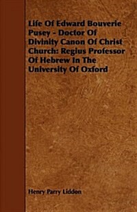 Life of Edward Bouverie Pusey - Doctor of Divinity Canon of Christ Church: Regius Professor of Hebrew in the University of Oxford (Paperback)