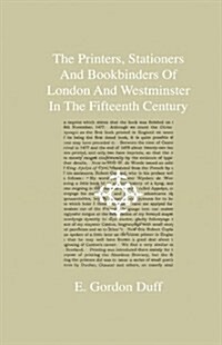 The Printers, Stationers and Bookbinders of London and Westminster in the Fifteenth Century - A Series of Four Lectures Delivered at Cambridge in the (Hardcover)