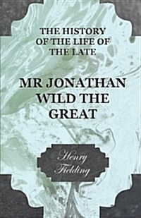 The History of the Life of the Late Mr. Jonathan Wild the Great (Paperback)