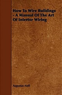 How to Wire Buildings - a Manual of the Art of Interior Wiring (Paperback)