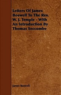 Letters of James Boswell to the REV. W. J. Temple - With an Introduction by Thomas Seccombe (Paperback)